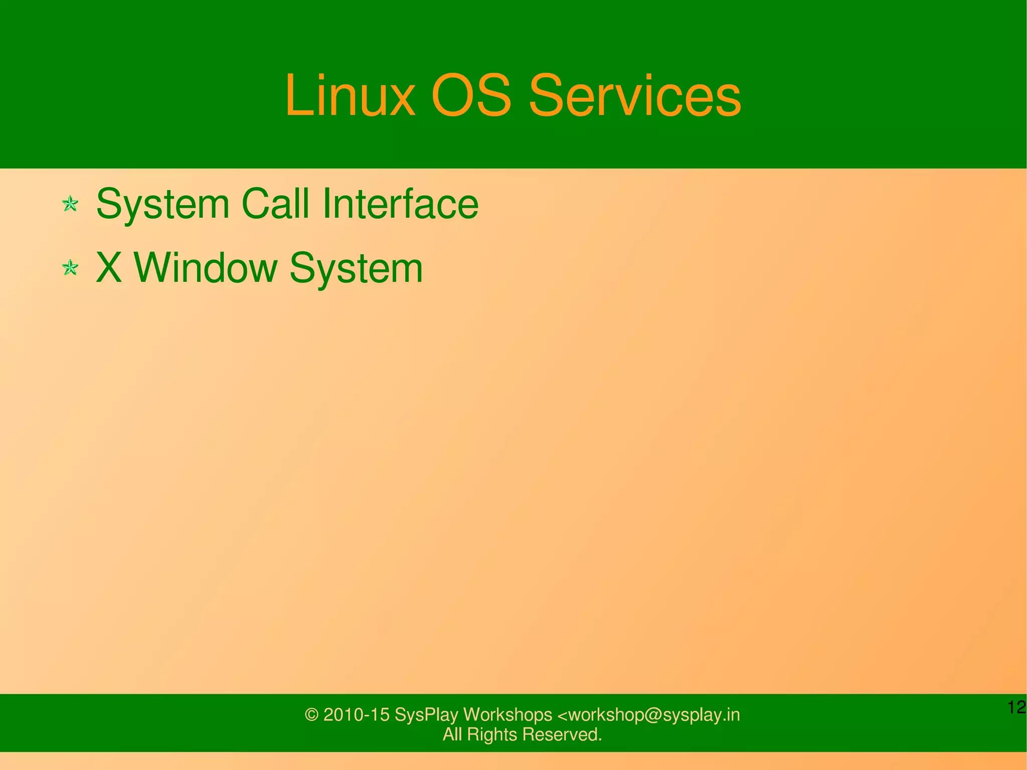 12© 2010-15 SysPlay Workshops <workshop@sysplay.in
All Rights Reserved.
Linux OS Services
System Call Interface
X Window System
 