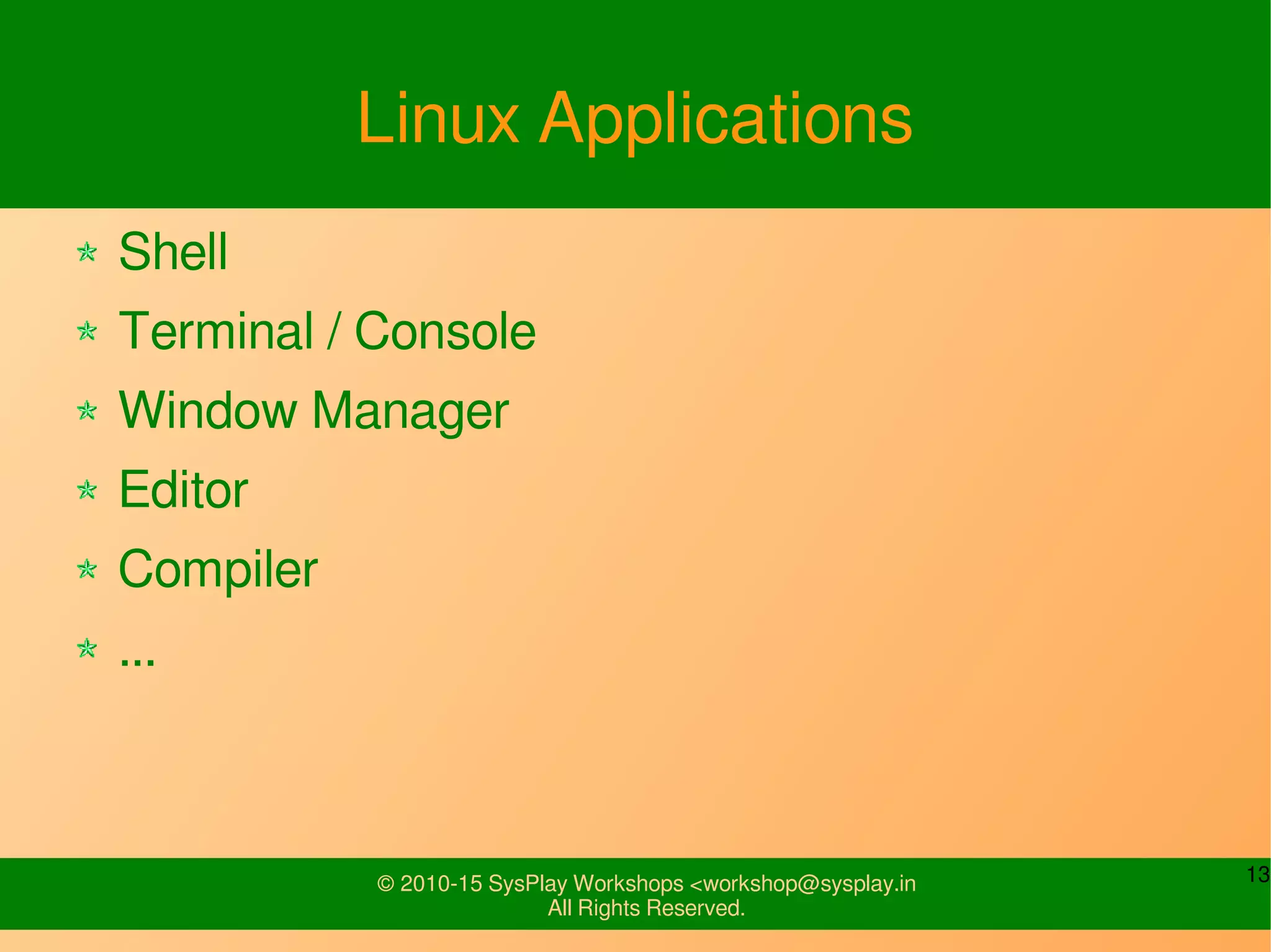 13© 2010-15 SysPlay Workshops <workshop@sysplay.in
All Rights Reserved.
Linux Applications
Shell
Terminal / Console
Window Manager
Editor
Compiler
...
 