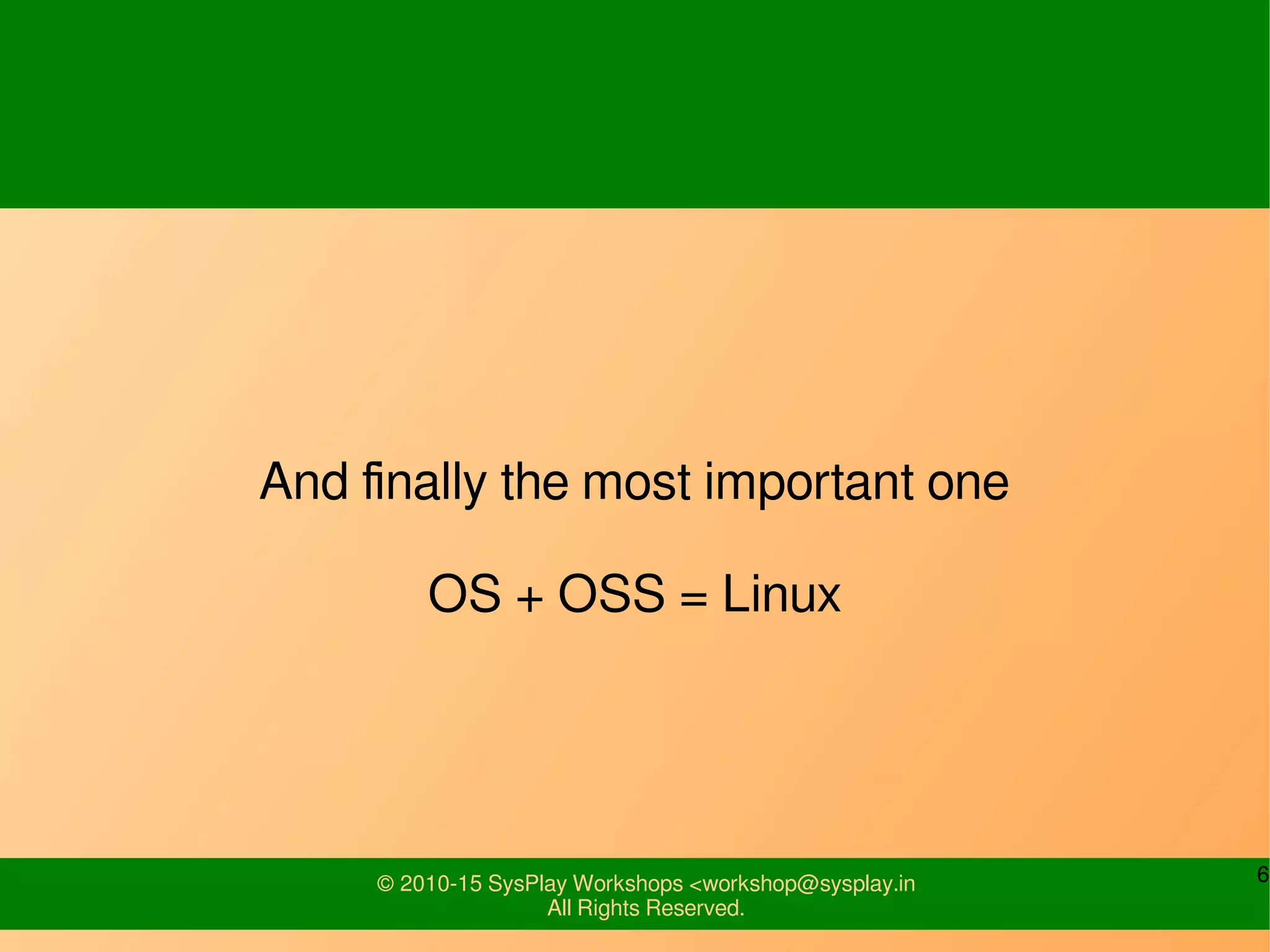 6© 2010-15 SysPlay Workshops <workshop@sysplay.in
All Rights Reserved.
And finally the most important one
OS + OSS = Linux
 