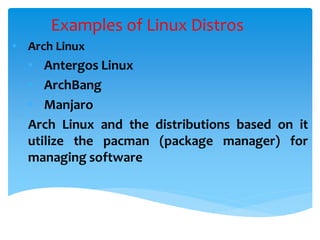 Examples of Linux Distros
• Arch Linux
• Antergos Linux
• ArchBang
• Manjaro
Arch Linux and the distributions based on it
utilize the pacman (package manager) for
managing software
 