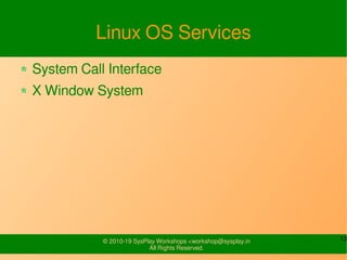 13© 2010-19 SysPlay Workshops <workshop@sysplay.in
All Rights Reserved.
Linux OS Services
System Call Interface
X Window S...