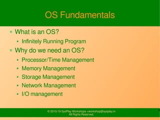 3© 2010-19 SysPlay Workshops <workshop@sysplay.in
All Rights Reserved.
OS Fundamentals
What is an OS?
Infinitely Running P...