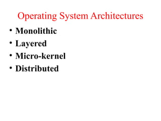 Operating System Architectures
• Monolithic
• Layered
• Micro-kernel
• Distributed
 