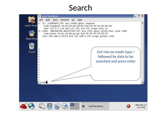Search
Get into ex mode type /
followed by data to be
searched and press enter
 