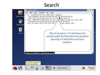 Then if we press ‘n’ it will shows the
second match for that data.If we continue
pressing n it will show successive
matches.
Search
 