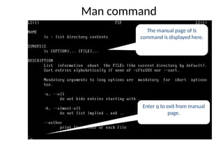 Man command
The manual page of ls
command is displayed here.
Enter q to exit from manual
page.
 