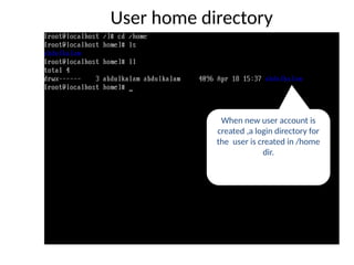 User home directory
When new user account is
created ,a login directory for
the user is created in /home
dir.
 