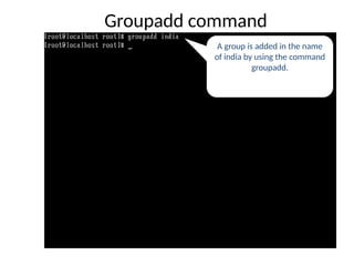 Groupadd command
A group is added in the name
of india by using the command
groupadd.
 