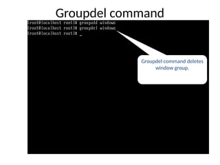 Groupdel command
Groupdel command deletes
window group.
 
