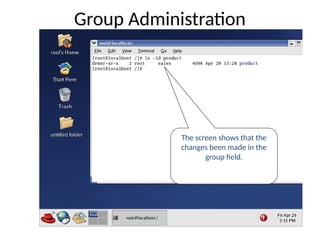 The screen shows that the
changes been made in the
group field.
Group Administration
 