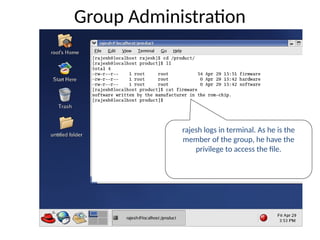 rajesh logs in terminal. As he is the
member of the group, he have the
privilege to access the file.
Group Administration
 