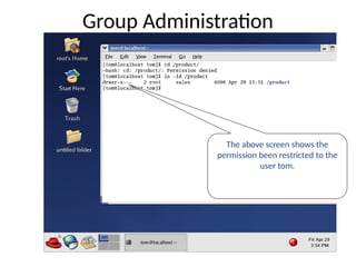 The above screen shows the
permission been restricted to the
user tom.
Group Administration
 