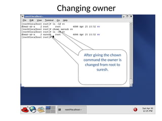 Changing owner
The chown command
change the file or
directory owner.
After giving the chown
command the owner is
changed from root to
suresh.
 