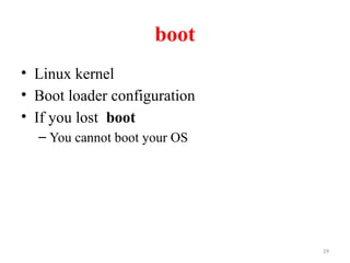 29
boot
• Linux kernel
• Boot loader configuration
• If you lost boot
– You cannot boot your OS
 