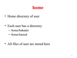 37
home
• Home directory of user
• Each user has a directory
– /home/bahador
– /home/hamed
• All files of user are stored here
 