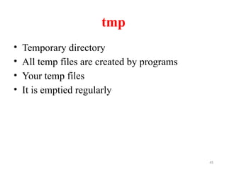 45
tmp
• Temporary directory
• All temp files are created by programs
• Your temp files
• It is emptied regularly
 