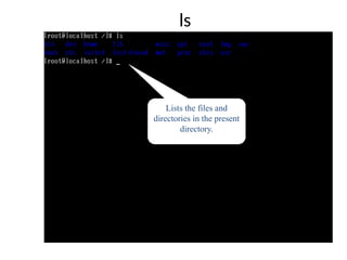 ls
Lists the files and
directories in the present
directory.
 