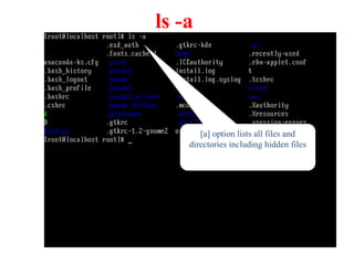 ls -a
[a] option lists all files and
directories including hidden files
 