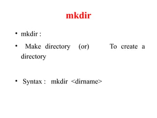 mkdir
• mkdir :
• Make directory (or) To create a
directory
• Syntax : mkdir <dirname>
 