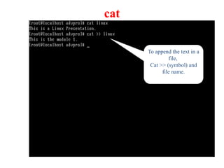 cat
To append the text in a
file,
Cat >> (symbol) and
file name.
 