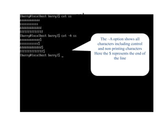 cat
The –A option shows all
characters including control
and non printing characters
Here the $ represents the end of
the line
 