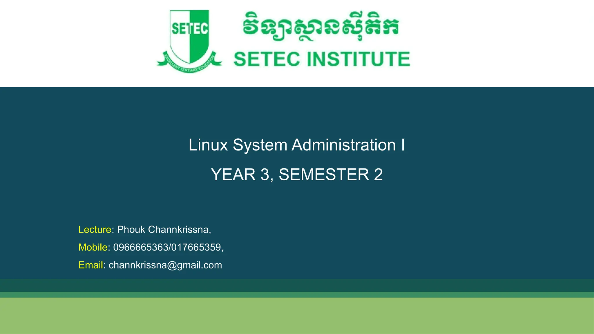 Linux System Administration I YEAR 3, SEMESTER 2 Lecture: Phouk Channkrissna, Mobile: 0966665363/017665359, Email: channkrissna@gmail.com 