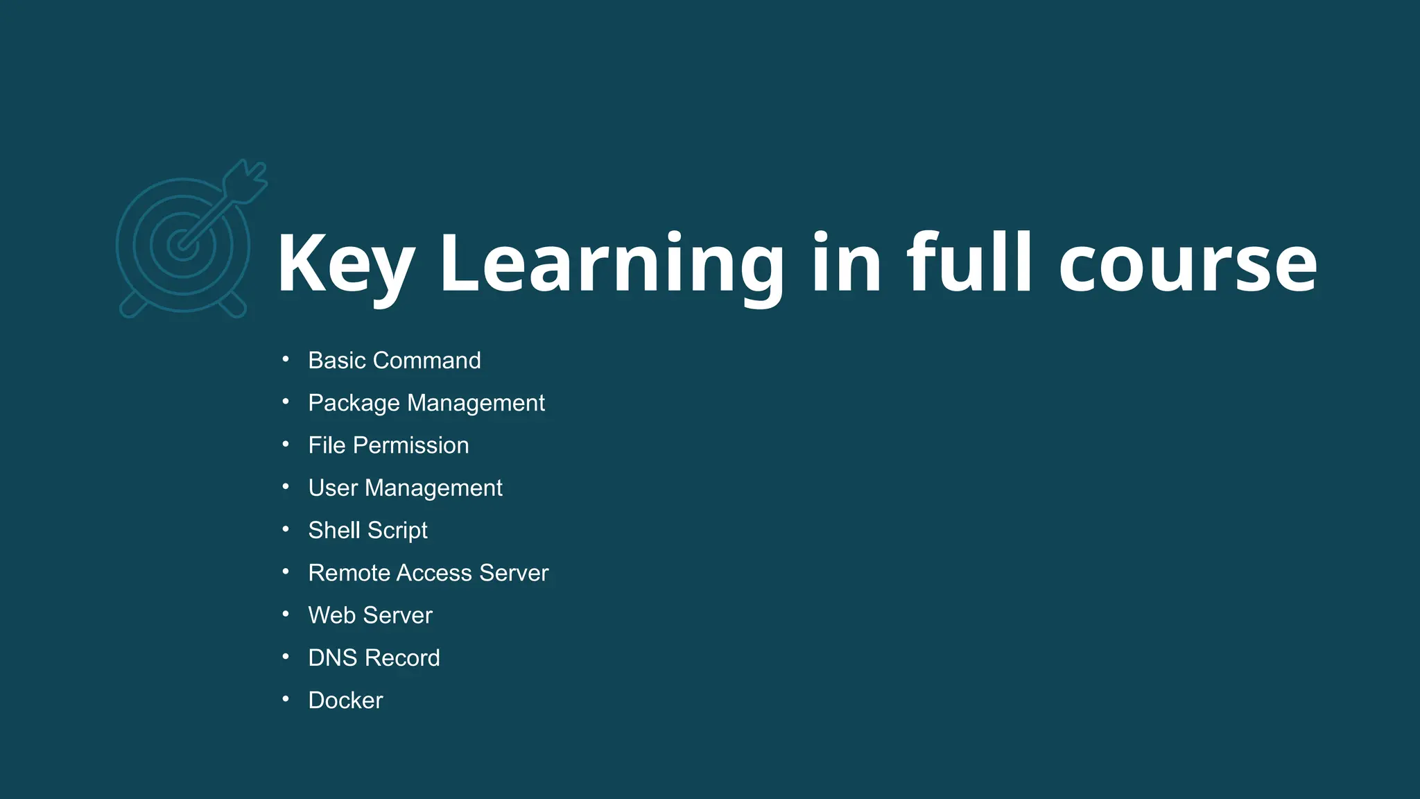 Key Learning in full course • Basic Command • Package Management • File Permission • User Management • Shell Script • Remote Access Server • Web Server • DNS Record • Docker 