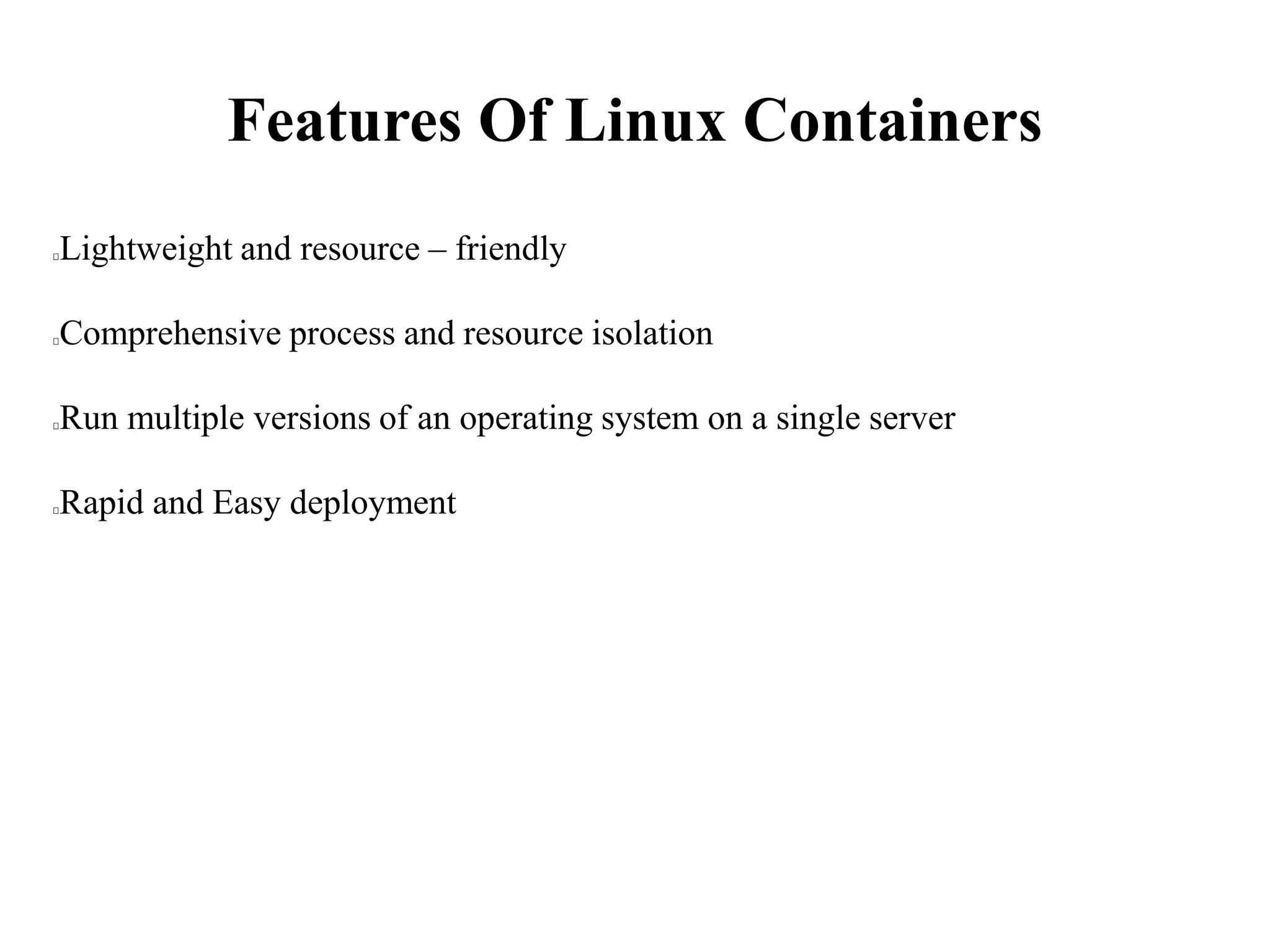 Features Of Linux Containers
Lightweight and resource – friendly
Comprehensive process and resource isolation
Run multiple versions of an operating system on a single server
Rapid and Easy deployment
 