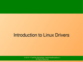 © 2010-17 SysPlay Workshops <workshop@sysplay.in>
All Rights Reserved.
Introduction to Linux Drivers
 