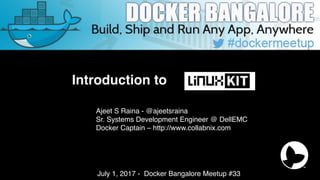 Introduction to
Ajeet S Raina - @ajeetsraina
Sr. Systems Development Engineer @ DellEMC
Docker Captain – http://www.collabnix.com
July 1, 2017 - Docker Bangalore Meetup #33
 