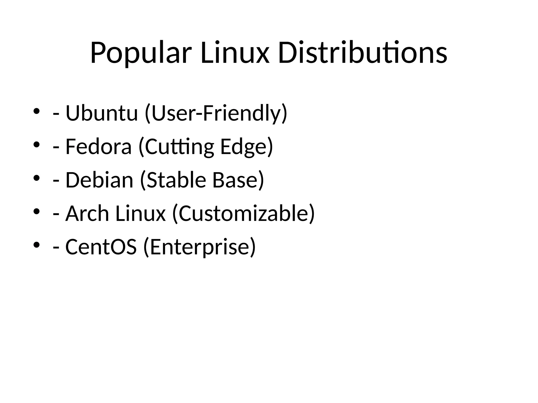 Popular Linux Distributions
• - Ubuntu (User-Friendly)
• - Fedora (Cutting Edge)
• - Debian (Stable Base)
• - Arch Linux (Customizable)
• - CentOS (Enterprise)
 