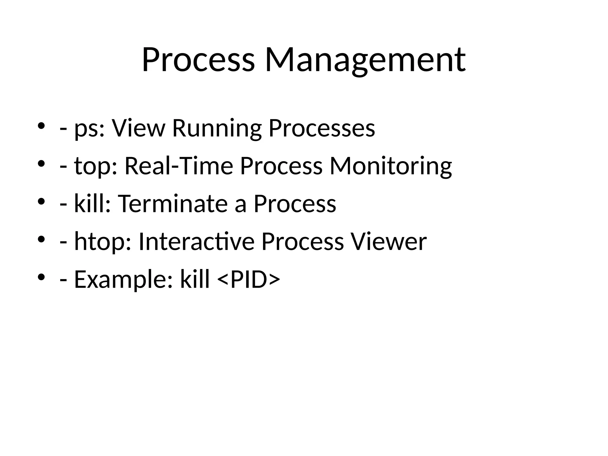 Process Management
• - ps: View Running Processes
• - top: Real-Time Process Monitoring
• - kill: Terminate a Process
• - htop: Interactive Process Viewer
• - Example: kill <PID>
 