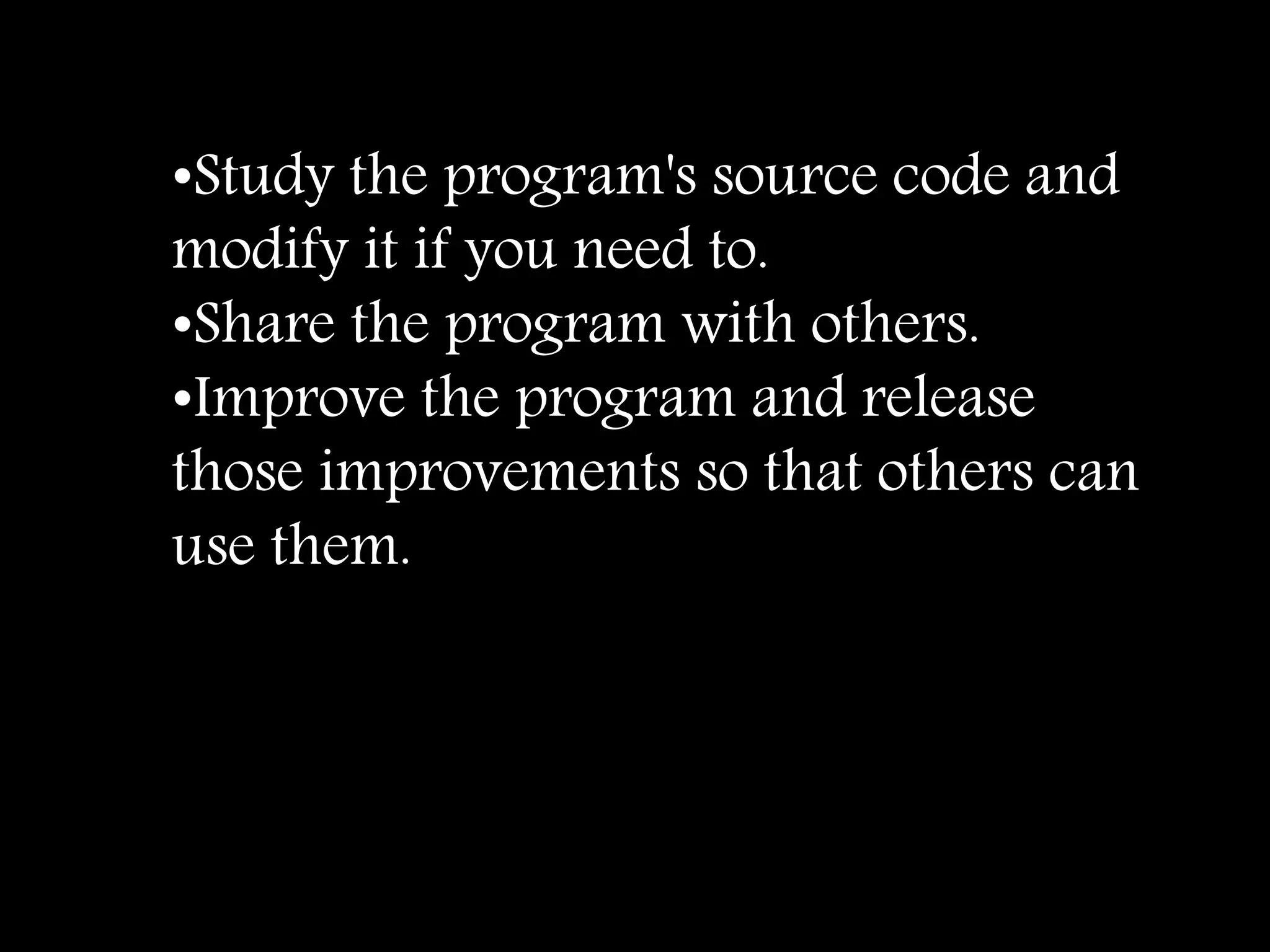 •Study the program's source code and
modify it if you need to.
•Share the program with others.
•Improve the program and release
those improvements so that others can
use them.
 