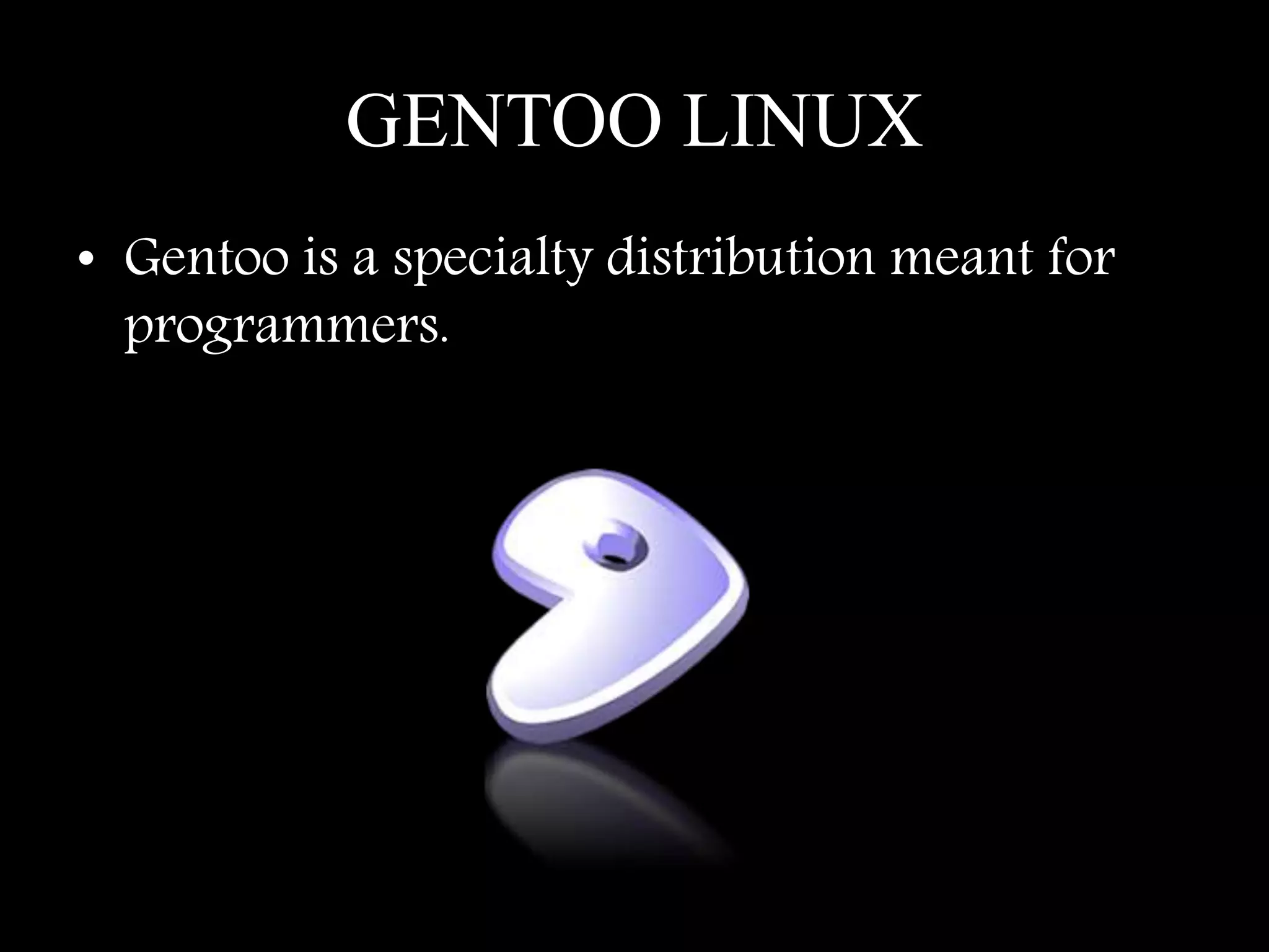 GENTOO LINUX
• Gentoo is a specialty distribution meant for
programmers.
 