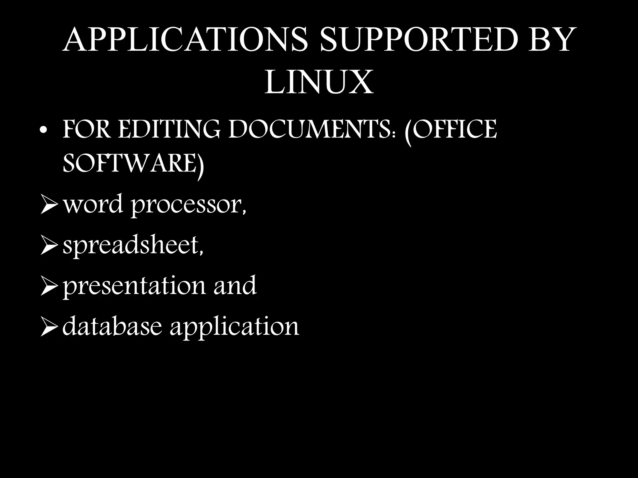 APPLICATIONS SUPPORTED BY
LINUX
• FOR EDITING DOCUMENTS: (OFFICE
SOFTWARE)
word processor,
spreadsheet,
presentation and
database application
 