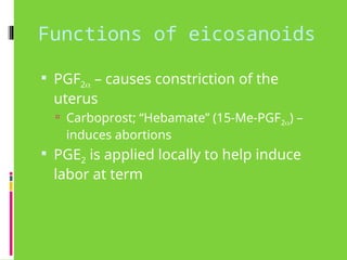 Functions of eicosanoids
 PGF2 – causes constriction of the
uterus
 Carboprost; “Hebamate” (15-Me-PGF2) –
induces abortions
 PGE2 is applied locally to help induce
labor at term
 