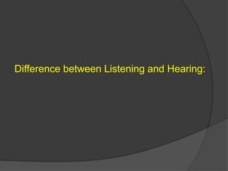 Difference between Listening and Hearing:

 
