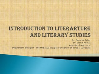 INTRODUCTION TO LITERARTURE AND LITERARY STUDIES Dr. Deeptha Achar Dr. Sachin Ketkar Associate Professors, Department of English, The Maharaja Sayajirao University of Baroda, Vadodara 