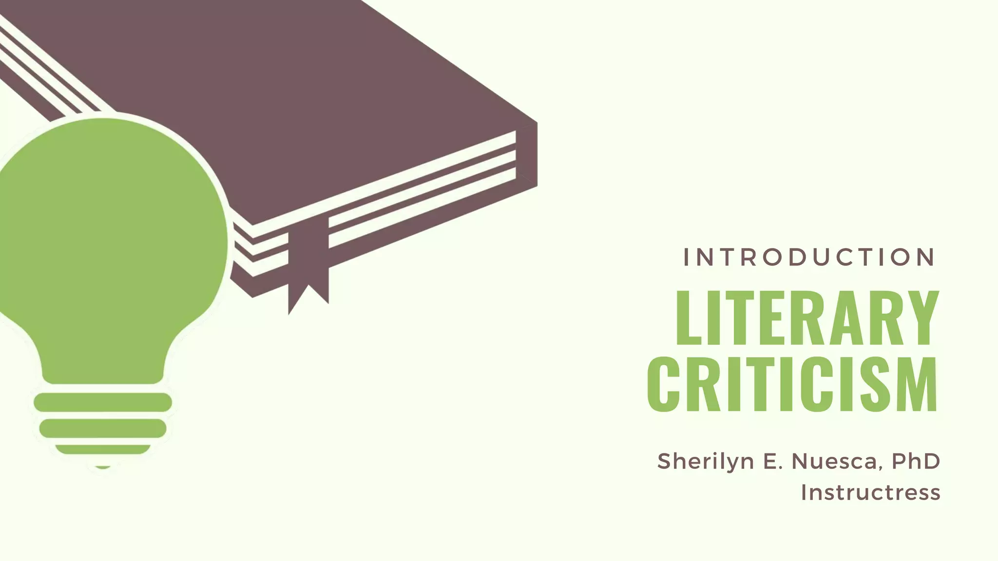 I N T R O D U C T I O N
LITERARY
CRITICISM
Sherilyn E. Nuesca, PhD
Instructress
 