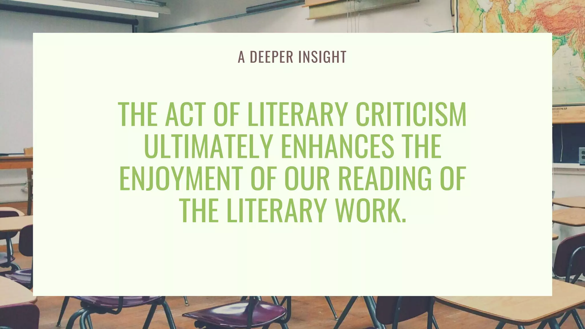 THE ACT OF LITERARY CRITICISM
ULTIMATELY ENHANCES THE
ENJOYMENT OF OUR READING OF
THE LITERARY WORK.
A DEEPER INSIGHT
 