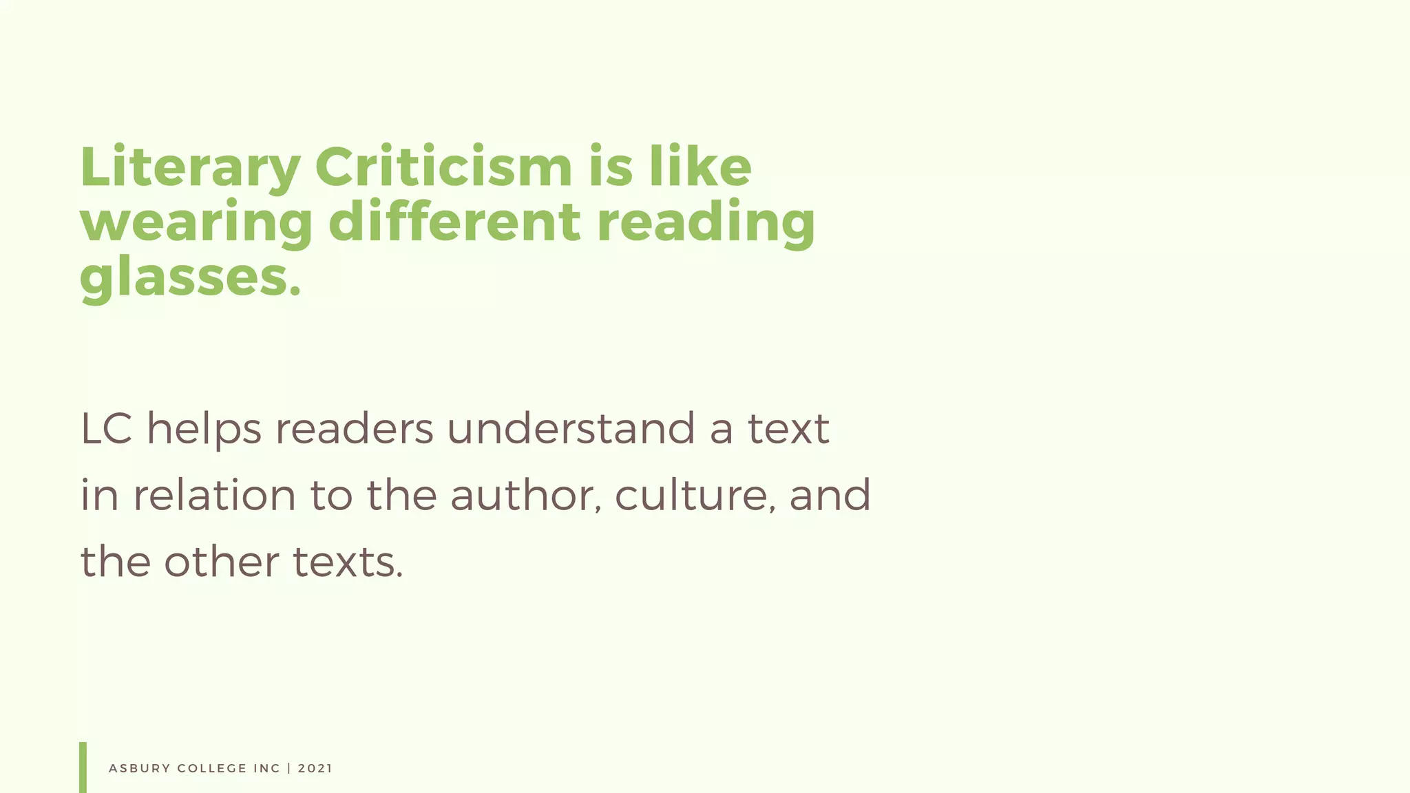 Literary Criticism is like
wearing different reading
glasses.
A S B U R Y C O L L E G E I N C | 2 0 2 1
LC helps readers understand a text
in relation to the author, culture, and
the other texts.
 