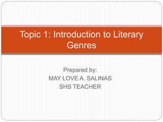 Topic 1: Introduction to Literary
Genres
Prepared by:
MAY LOVE A. SALINAS
SHS TEACHER
 
