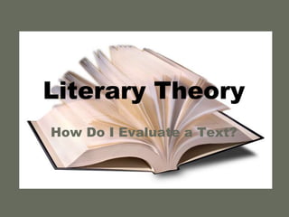 Literary Theory
How Do I Evaluate a Text?
 