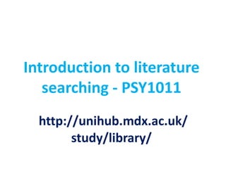 Introduction to literature
   searching - PSY1011
  http://unihub.mdx.ac.uk/
        study/library/
 