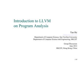 Introduction to LLVM
on Program Analysis
Tao He
elfinhe@gmail.com
Department of Computer Science, Sun Yat-Sen University
Department of Computer Science and Engineering, HKUST
Group Discussion
June 2012
HKUST, Hong Kong, China
1/34
 
