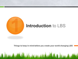 Introduction to LBS



Things to keep in mind before you create your world changing LBS
 