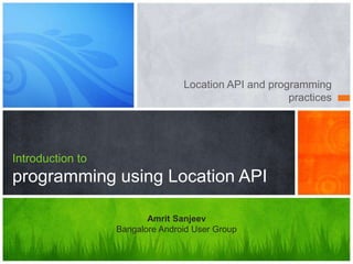 Location API and programming
                                                      practices




Introduction to
programming using Location API

                         Amrit Sanjeev
                  Bangalore Android User Group
 