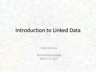 Introduction to Linked Data
Victor de Boer
Demonstratiecollege
BUD 6-11-2013

 