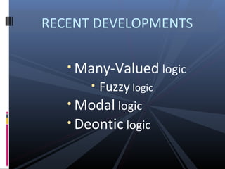 RECENT DEVELOPMENTS
• Many-Valued logic
•

Fuzzy logic

• Modal logic

• Deontic logic

 