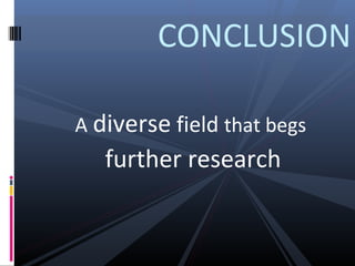 CONCLUSION
A diverse field that begs

further research

 